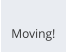 Moving!